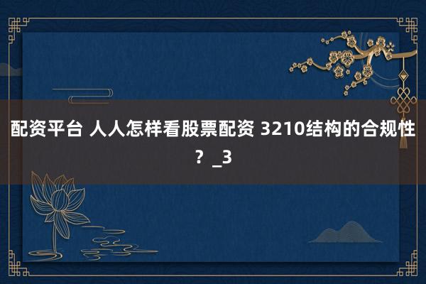 配资平台 人人怎样看股票配资 3210结构的合规性？_3