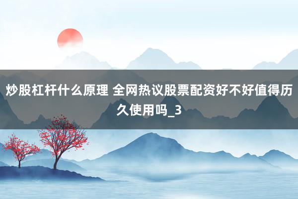 炒股杠杆什么原理 全网热议股票配资好不好值得历久使用吗_3