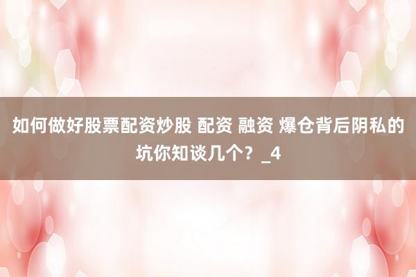 如何做好股票配资炒股 配资 融资 爆仓背后阴私的坑你知谈几个？_4