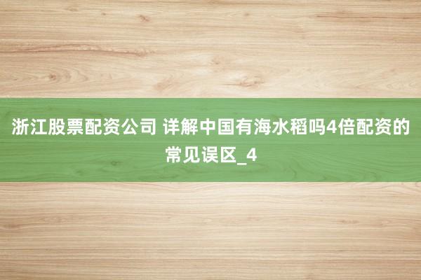 浙江股票配资公司 详解中国有海水稻吗4倍配资的常见误区_4