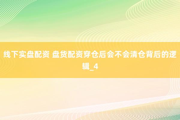 线下实盘配资 盘货配资穿仓后会不会清仓背后的逻辑_4