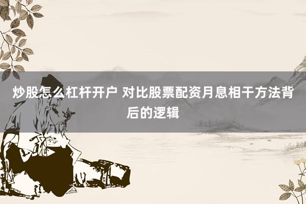炒股怎么杠杆开户 对比股票配资月息相干方法背后的逻辑